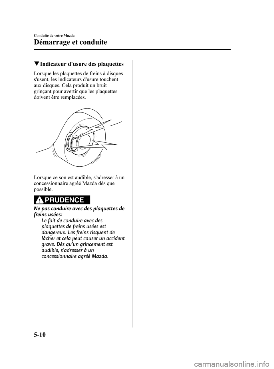 MAZDA MODEL CX-7 2010 Manuel du propriétaire (in French) Black plate (196,1)
qIndicateur dusure des plaquettes
Lorsque les plaquettes de freins à disques
susent, les indicateurs dusure touchent
aux disques. Cela produit un bruit
grinçant pour avertir q MAZDA MODEL CX-7 2010 Manuel du propriétaire (in French) Black plate (196,1)
qIndicateur dusure des plaquettes
Lorsque les plaquettes de freins à disques
susent, les indicateurs dusure touchent
aux disques. Cela produit un bruit
grinçant pour avertir q
