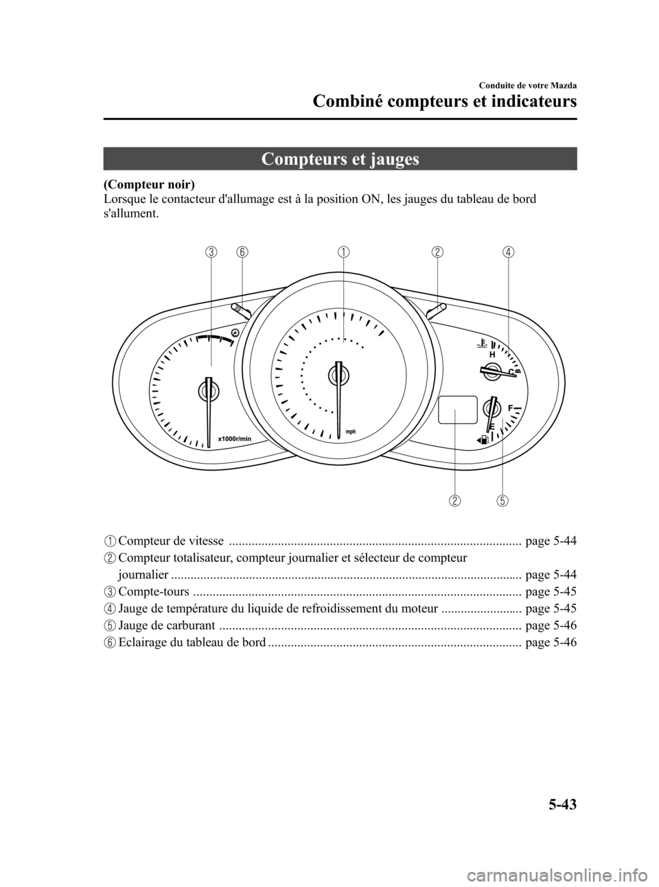 MAZDA MODEL CX-7 2010  Manuel du propriétaire (in French) Black plate (229,1)
Compteurs et jauges
(Compteur noir)
Lorsque le contacteur dallumage est à la position ON, les jauges du tableau de bord
sallument.
Compteur de vitesse ..........................