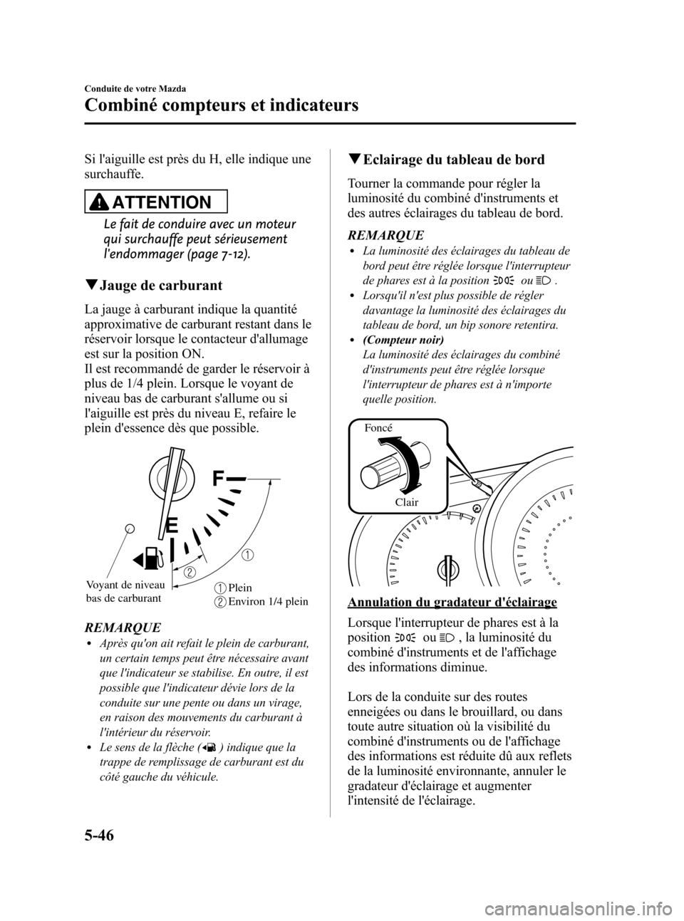 MAZDA MODEL CX-7 2010  Manuel du propriétaire (in French) Black plate (232,1)
Si laiguille est près du H, elle indique une
surchauffe.
ATTENTION
Le fait de conduire avec un moteur
qui surchauffe peut sérieusement
lendommager (page 7-12).
qJauge de carbur