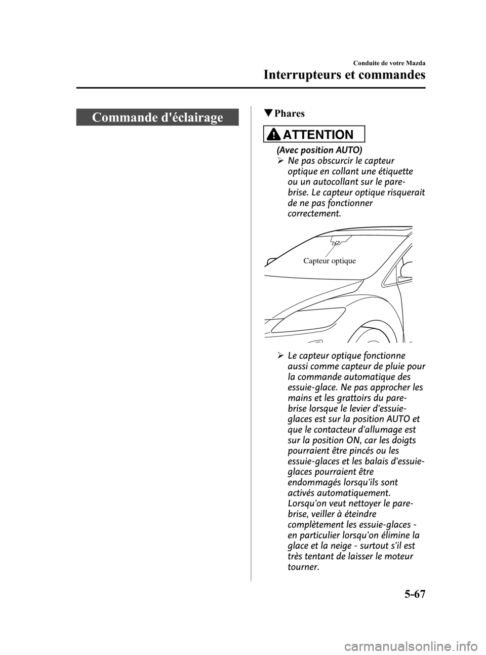 MAZDA MODEL CX-7 2010  Manuel du propriétaire (in French) Black plate (253,1)
Commande déclairageqPhares
ATTENTION
(Avec position AUTO)
ØNe pas obscurcir le capteur
optique en collant une étiquette
ou un autocollant sur le pare-
brise. Le capteur optique