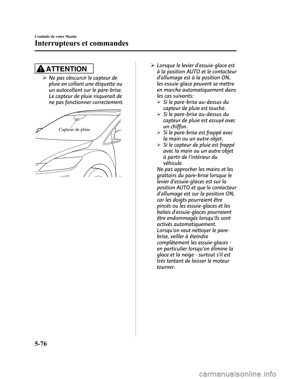MAZDA MODEL CX-7 2010  Manuel du propriétaire (in French) Black plate (262,1)
ATTENTION
ØNe pas obscurcir le capteur de
pluie en collant une étiquette ou
un autocollant sur le pare-brise.
Le capteur de pluie risquerait de
ne pas fonctionner correctement.
C