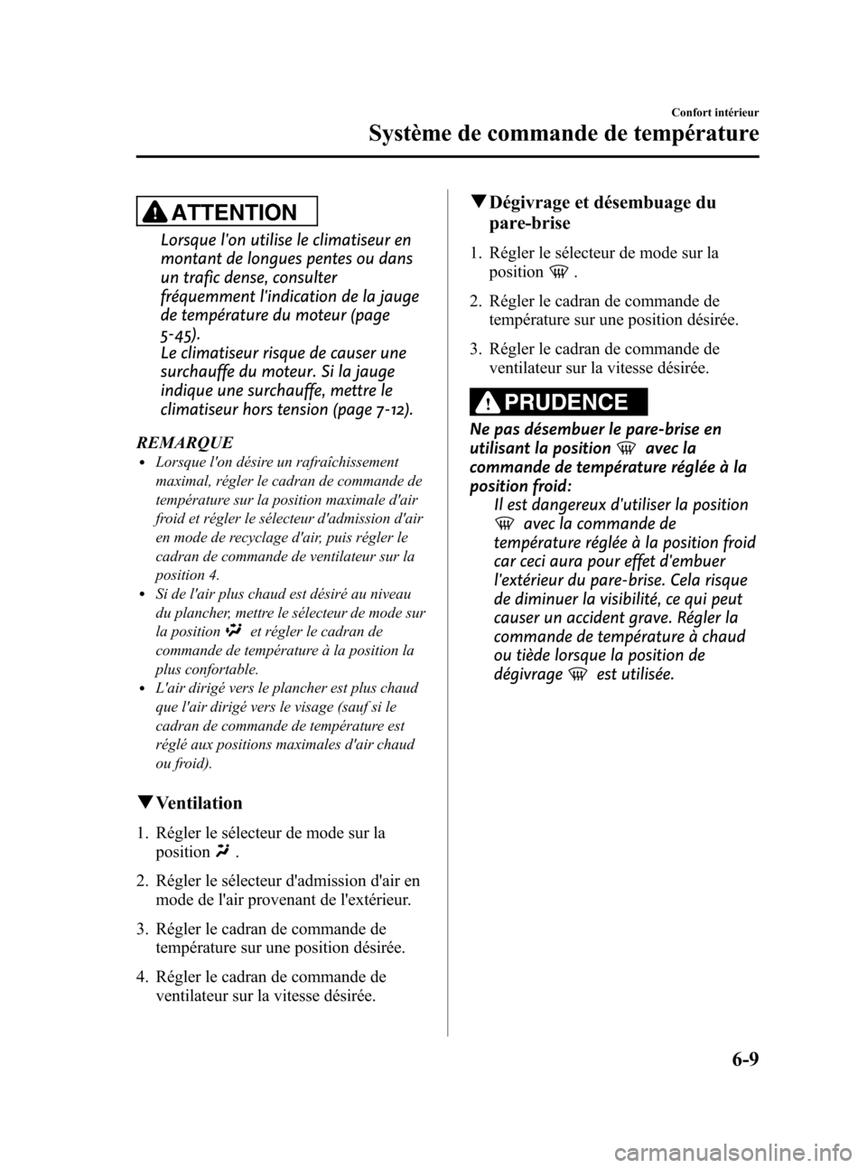 MAZDA MODEL CX-7 2010  Manuel du propriétaire (in French) Black plate (279,1)
ATTENTION
Lorsque lon utilise le climatiseur en
montant de longues pentes ou dans
un trafic dense, consulter
fréquemment lindication de la jauge
de température du moteur (page
