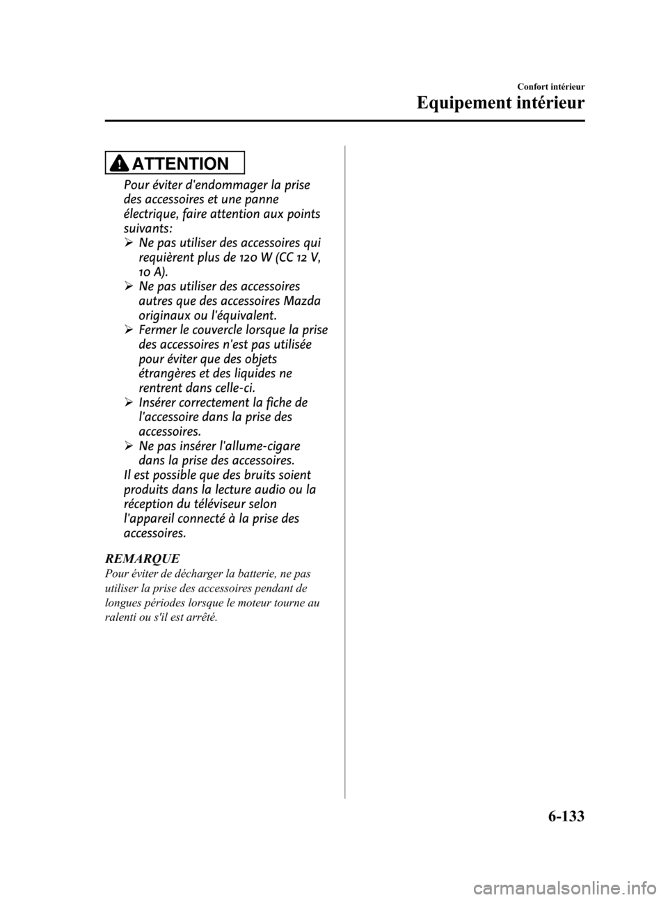 MAZDA MODEL CX-7 2010 Manuel du propriétaire (in French) Black plate (403,1)
ATTENTION
Pour éviter dendommager la prise
des accessoires et une panne
électrique, faire attention aux points
suivants:
ØNe pas utiliser des accessoires qui
requièrent plus d MAZDA MODEL CX-7 2010 Manuel du propriétaire (in French) Black plate (403,1)
ATTENTION
Pour éviter dendommager la prise
des accessoires et une panne
électrique, faire attention aux points
suivants:
ØNe pas utiliser des accessoires qui
requièrent plus d