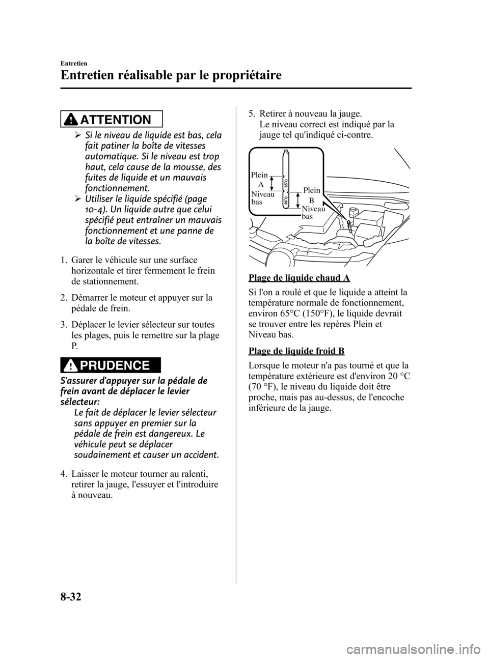 MAZDA MODEL CX-7 2010 Manuel du propriétaire (in French) Black plate (460,1)
ATTENTION
ØSi le niveau de liquide est bas, cela
fait patiner la boîte de vitesses
automatique. Si le niveau est trop
haut, cela cause de la mousse, des
fuites de liquide et un m MAZDA MODEL CX-7 2010 Manuel du propriétaire (in French) Black plate (460,1)
ATTENTION
ØSi le niveau de liquide est bas, cela
fait patiner la boîte de vitesses
automatique. Si le niveau est trop
haut, cela cause de la mousse, des
fuites de liquide et un m