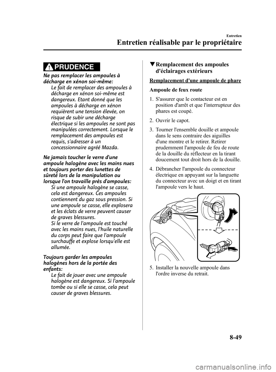 MAZDA MODEL CX-7 2010  Manuel du propriétaire (in French) Black plate (477,1)
PRUDENCE
Ne pas remplacer les ampoules à
décharge en xénon soi-même:
Le fait de remplacer des ampoules à
décharge en xénon soi-même est
dangereux. Etant donné que les
ampo