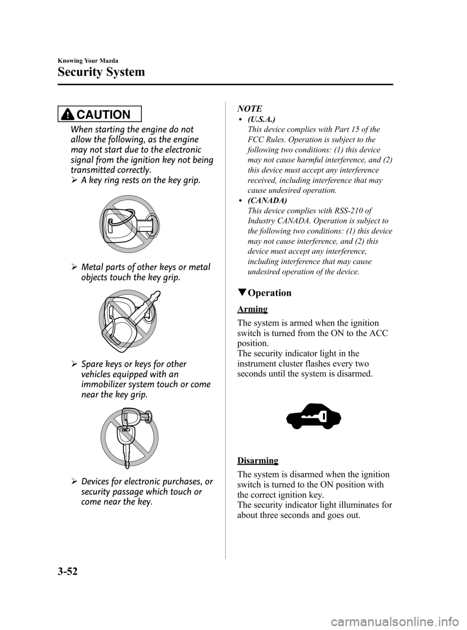 MAZDA MODEL CX-7 2009  Owners Manual (in English) Black plate (130,1)
CAUTION
When starting the engine do not
allow the following, as the engine
may not start due to the electronic
signal from the ignition key not being
transmitted correctly.
ØA key