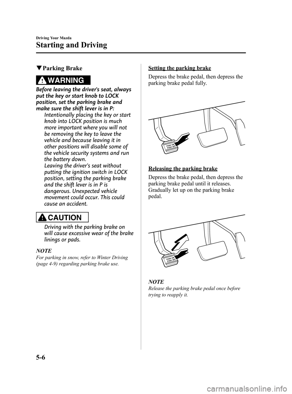 MAZDA MODEL CX-7 2009  Owners Manual (in English) Black plate (164,1)
qParking Brake
WARNING
Before leaving the drivers seat, always
put the key or start knob to LOCK
position, set the parking brake and
make sure the shift lever is in P:
Intentional