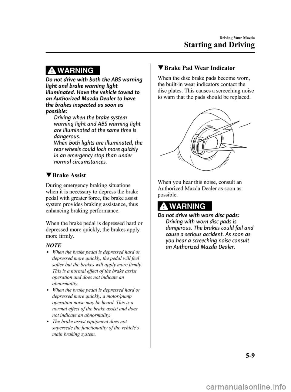 MAZDA MODEL CX-7 2009  Owners Manual (in English) Black plate (167,1)
WARNING
Do not drive with both the ABS warning
light and brake warning light
illuminated. Have the vehicle towed to
an Authorized Mazda Dealer to have
the brakes inspected as soon 