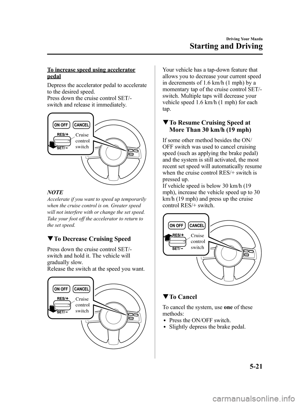 MAZDA MODEL CX-7 2009 Owners Manual (in English) Black plate (179,1)
To increase speed using accelerator
pedal
Depress the accelerator pedal to accelerate
to the desired speed.
Press down the cruise control SET/-
switch and release it immediately.
C MAZDA MODEL CX-7 2009 Owners Manual (in English) Black plate (179,1)
To increase speed using accelerator
pedal
Depress the accelerator pedal to accelerate
to the desired speed.
Press down the cruise control SET/-
switch and release it immediately.
C