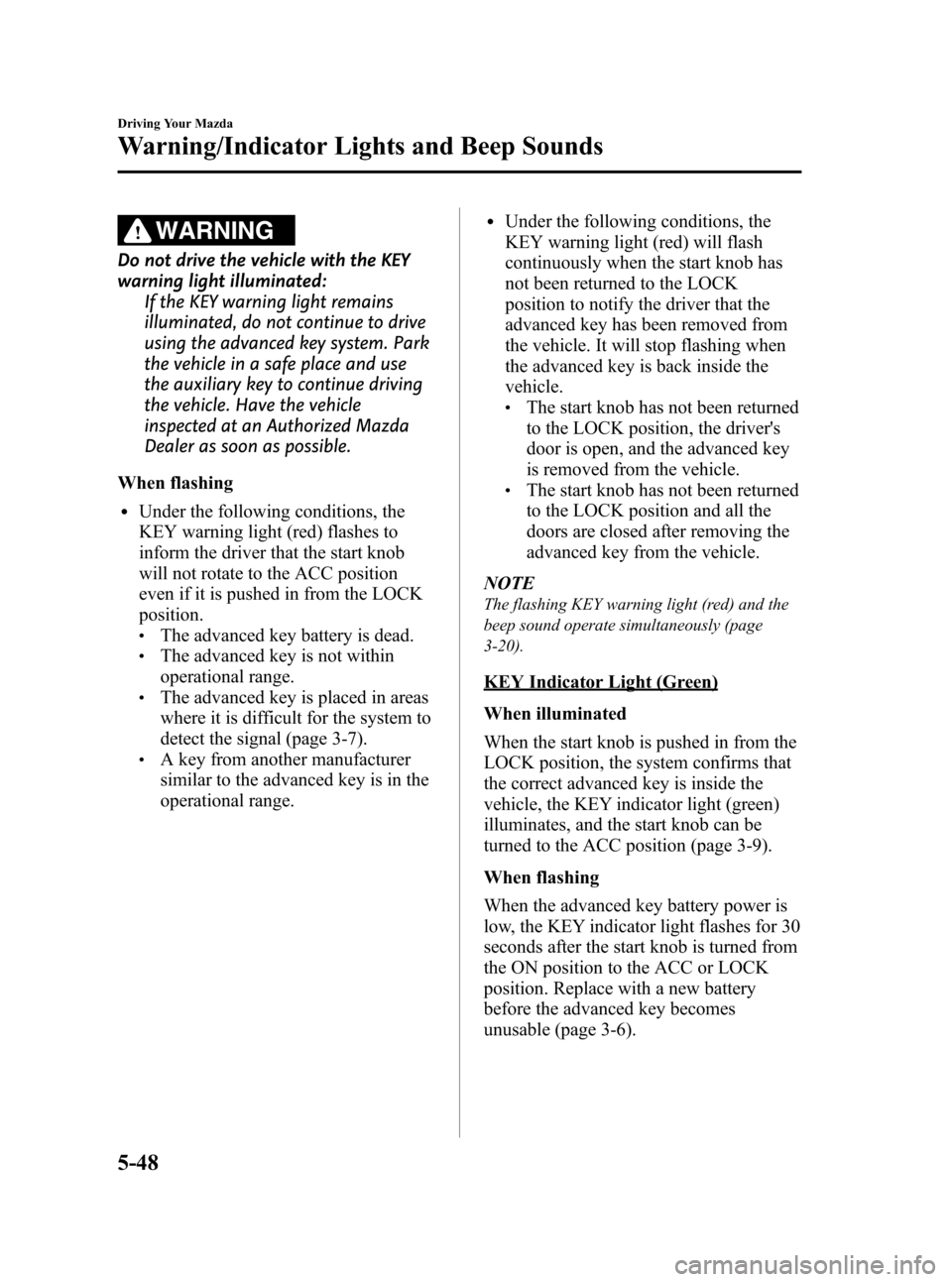 MAZDA MODEL CX-7 2009  Owners Manual (in English) Black plate (206,1)
WARNING
Do not drive the vehicle with the KEY
warning light illuminated:
If the KEY warning light remains
illuminated, do not continue to drive
using the advanced key system. Park
