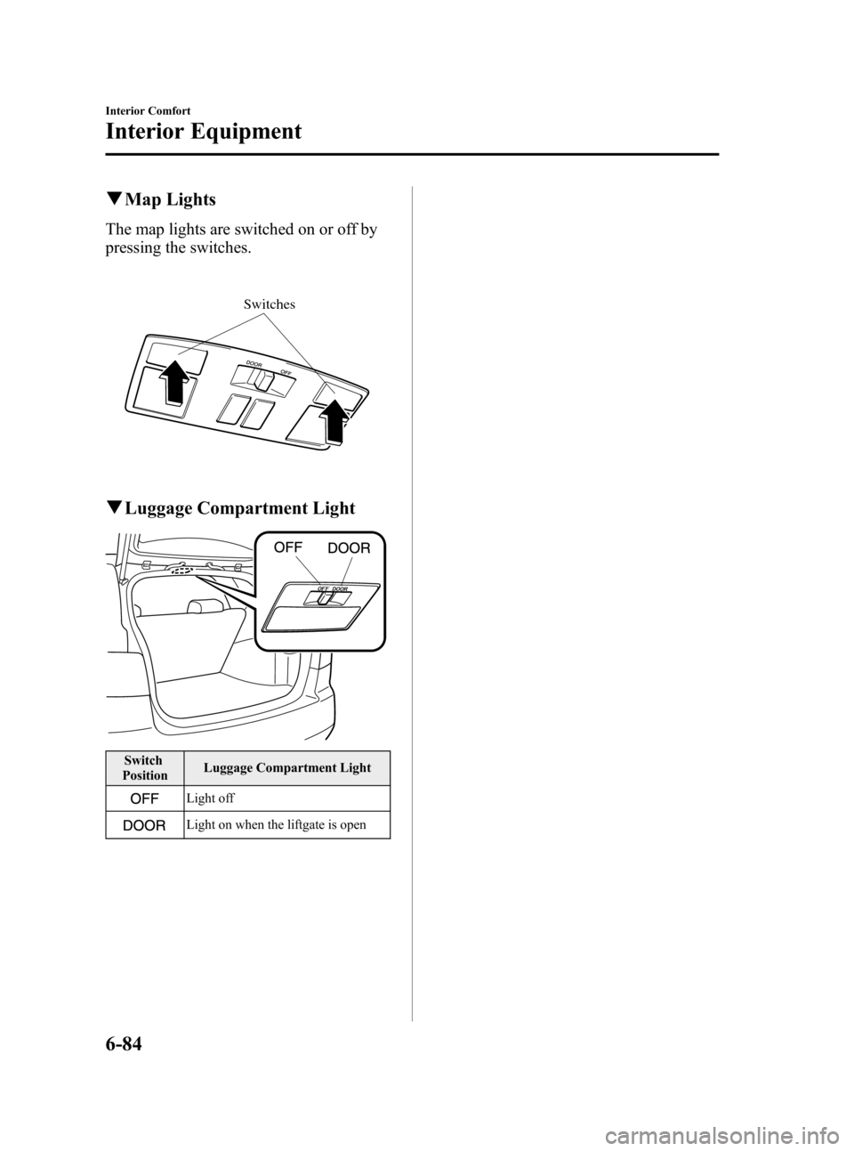 MAZDA MODEL CX-7 2009 Owners Manual (in English) Black plate (306,1)
qMap Lights
The map lights are switched on or off by
pressing the switches.
Switches
qLuggage Compartment Light
Switch
PositionLuggage Compartment Light
Light off
Light on when the MAZDA MODEL CX-7 2009 Owners Manual (in English) Black plate (306,1)
qMap Lights
The map lights are switched on or off by
pressing the switches.
Switches
qLuggage Compartment Light
Switch
PositionLuggage Compartment Light
Light off
Light on when the