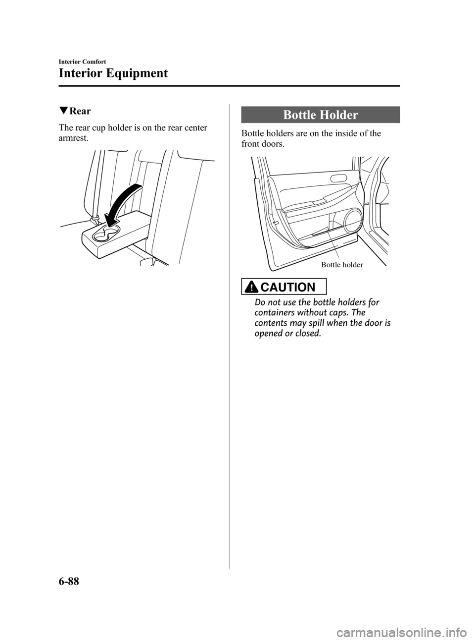 MAZDA MODEL CX-7 2009 Owners Manual (in English) Black plate (310,1)
qRear
The rear cup holder is on the rear center
armrest.
Bottle Holder
Bottle holders are on the inside of the
front doors.
Bottle holder
CAUTION
Do not use the bottle holders for
MAZDA MODEL CX-7 2009 Owners Manual (in English) Black plate (310,1)
qRear
The rear cup holder is on the rear center
armrest.
Bottle Holder
Bottle holders are on the inside of the
front doors.
Bottle holder
CAUTION
Do not use the bottle holders for