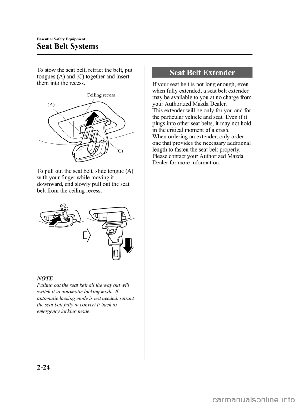 MAZDA MODEL CX-7 2009   (in English) Owners Guide Black plate (36,1)
To stow the seat belt, retract the belt, put
tongues (A) and (C) together and insert
them into the recess.
(A)
(C) Ceiling recess
To pull out the seat belt, slide tongue (A)
with yo