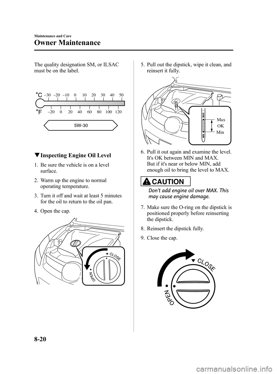 MAZDA MODEL CX-7 2009  Owners Manual (in English) Black plate (356,1)
The quality designation SM, or ILSAC
must be on the label.
–30 –20 –10 0 10 20 30 40 50
–20 0 20 40 60 80 100 120
5W-30
qInspecting Engine Oil Level
1. Be sure the vehicle 