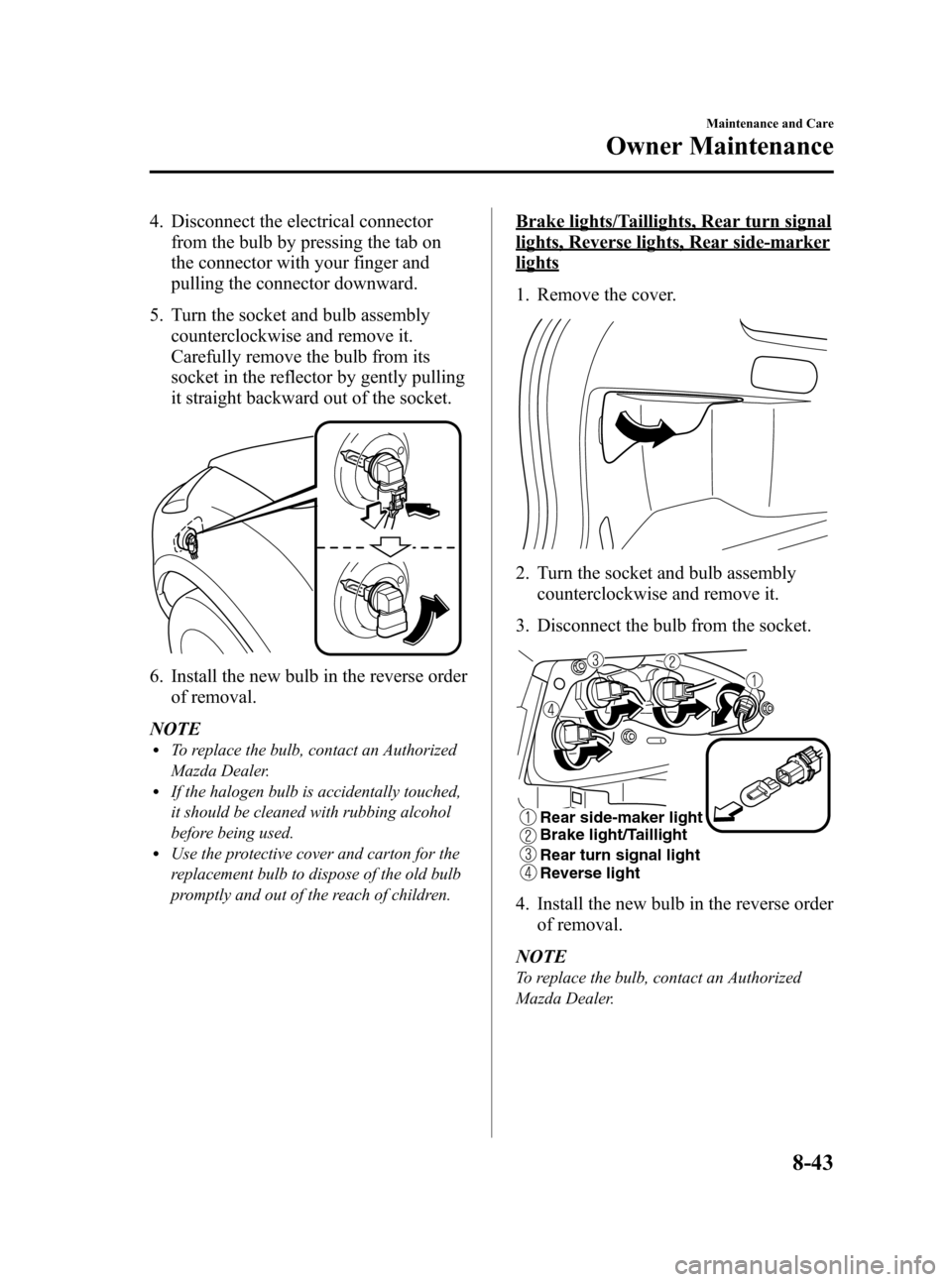 MAZDA MODEL CX-7 2009  Owners Manual (in English) Black plate (379,1)
4. Disconnect the electrical connector
from the bulb by pressing the tab on
the connector with your finger and
pulling the connector downward.
5. Turn the socket and bulb assembly
