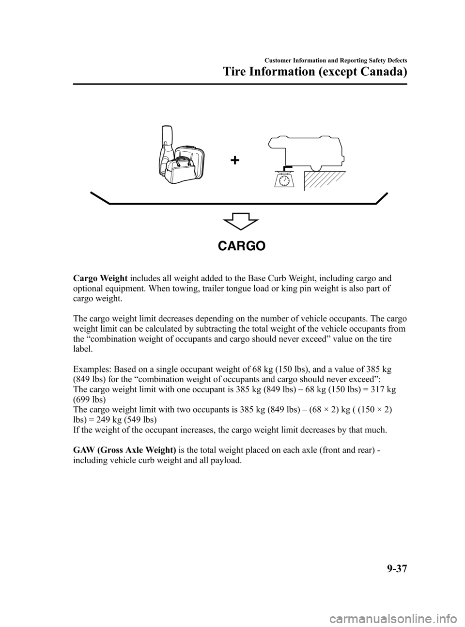 MAZDA MODEL CX-7 2009 Owners Manual (in English) Black plate (429,1)
CARGO
Cargo Weightincludes all weight added to the Base Curb Weight, including cargo and
optional equipment. When towing, trailer tongue load or king pin weight is also part of
car MAZDA MODEL CX-7 2009 Owners Manual (in English) Black plate (429,1)
CARGO
Cargo Weightincludes all weight added to the Base Curb Weight, including cargo and
optional equipment. When towing, trailer tongue load or king pin weight is also part of
car