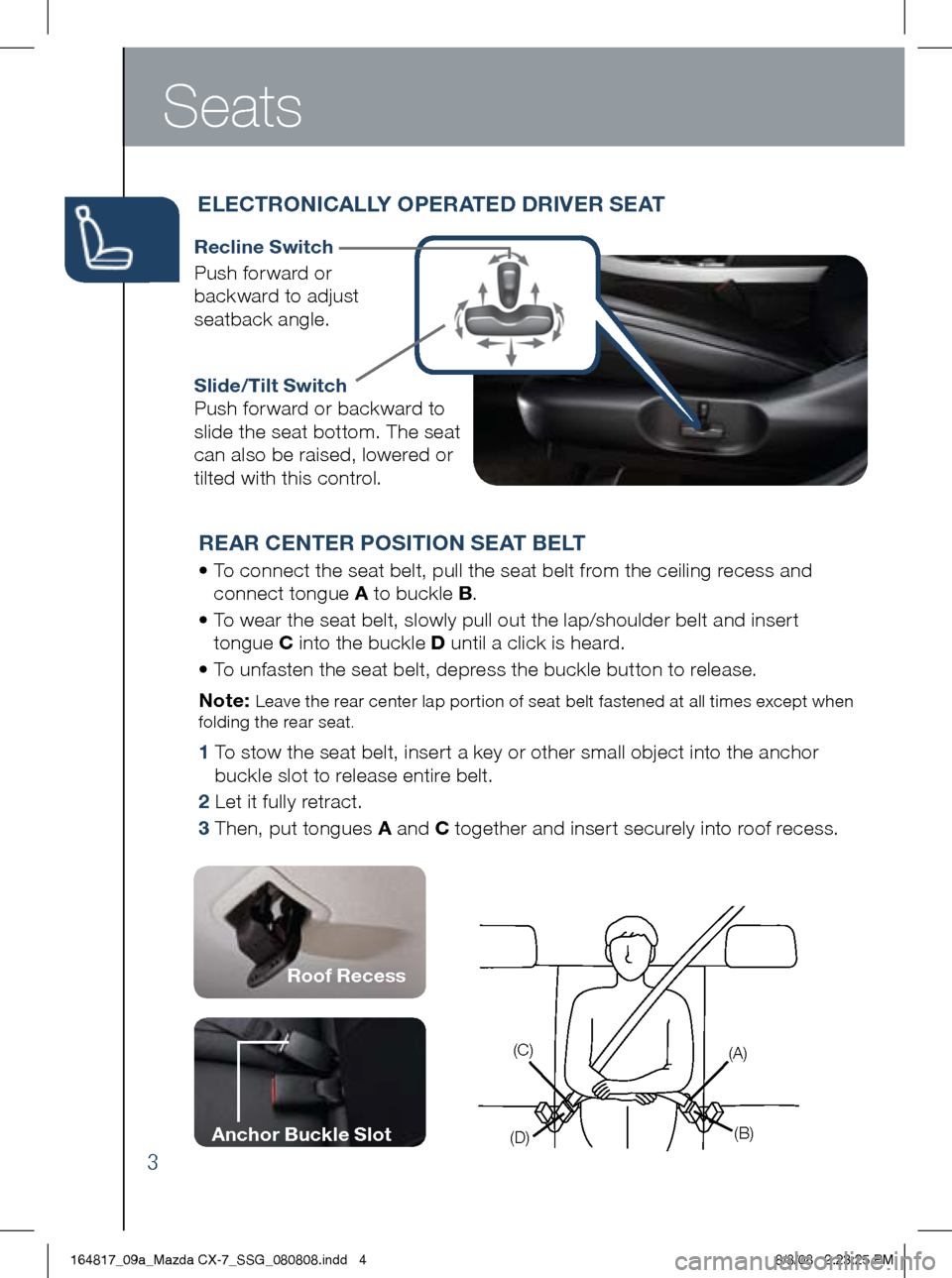 MAZDA MODEL CX-7 2009  Smart Start Guide (in English) 3
Seats
ELECTRONiCALLY OPERATED DR iVER SEAT  
Recline Switch
	 Push	forward	or 	
backward 	to 	adjust	
seatback 	angle.
REAR CENTER POS iT iON SEAT BELT
•		 To	connect	the	seat	belt,	pull	the	seat	