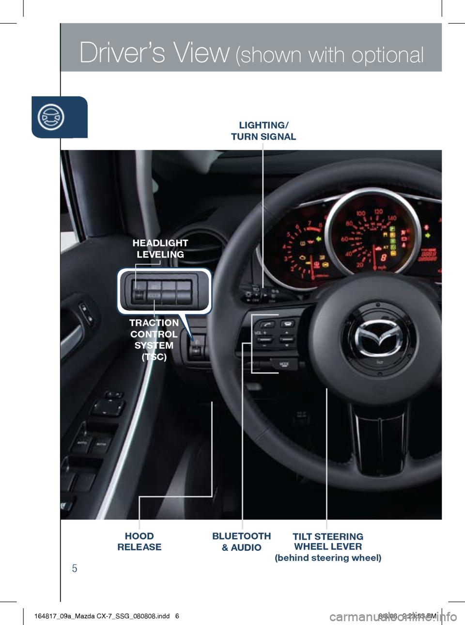 MAZDA MODEL CX-7 2009  Smart Start Guide (in English) Driver’s View (shown with optional
5
LighTiNg/  
T URN S igNAL
hEADLigh T 
LEVELi Ng
TRACT iON 
CONTROL  SYSTE m 
(TSC)
h OOD 
RELEASE Ti
LT STEER iN g   
wh EEL  LEVER
( behind steering wheel)BLUET