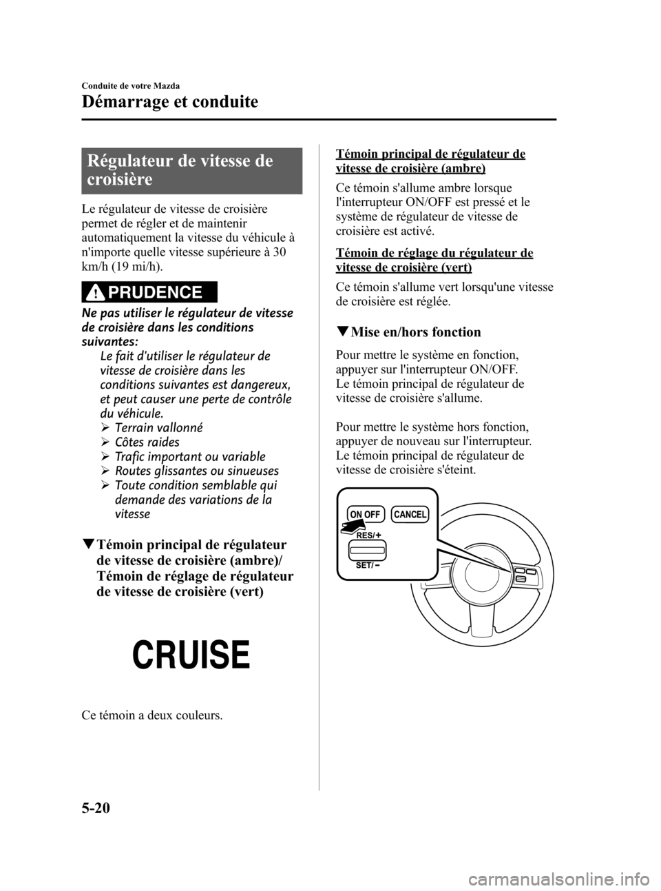 MAZDA MODEL CX-7 2009 Manuel du propriétaire (in French) Black plate (198,1)
Régulateur de vitesse de
croisière
Le régulateur de vitesse de croisière
permet de régler et de maintenir
automatiquement la vitesse du véhicule à
nimporte quelle vitesse s MAZDA MODEL CX-7 2009 Manuel du propriétaire (in French) Black plate (198,1)
Régulateur de vitesse de
croisière
Le régulateur de vitesse de croisière
permet de régler et de maintenir
automatiquement la vitesse du véhicule à
nimporte quelle vitesse s