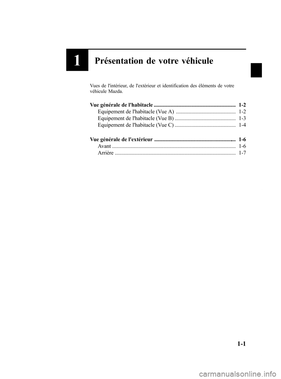 MAZDA MODEL CX-7 2009  Manuel du propriétaire (in French) Black plate (7,1)
1Présentation de votre véhicule
Vues de lintérieur, de lextérieur et identification des éléments de votre
véhicule Mazda.
Vue générale de lhabitacle .....................