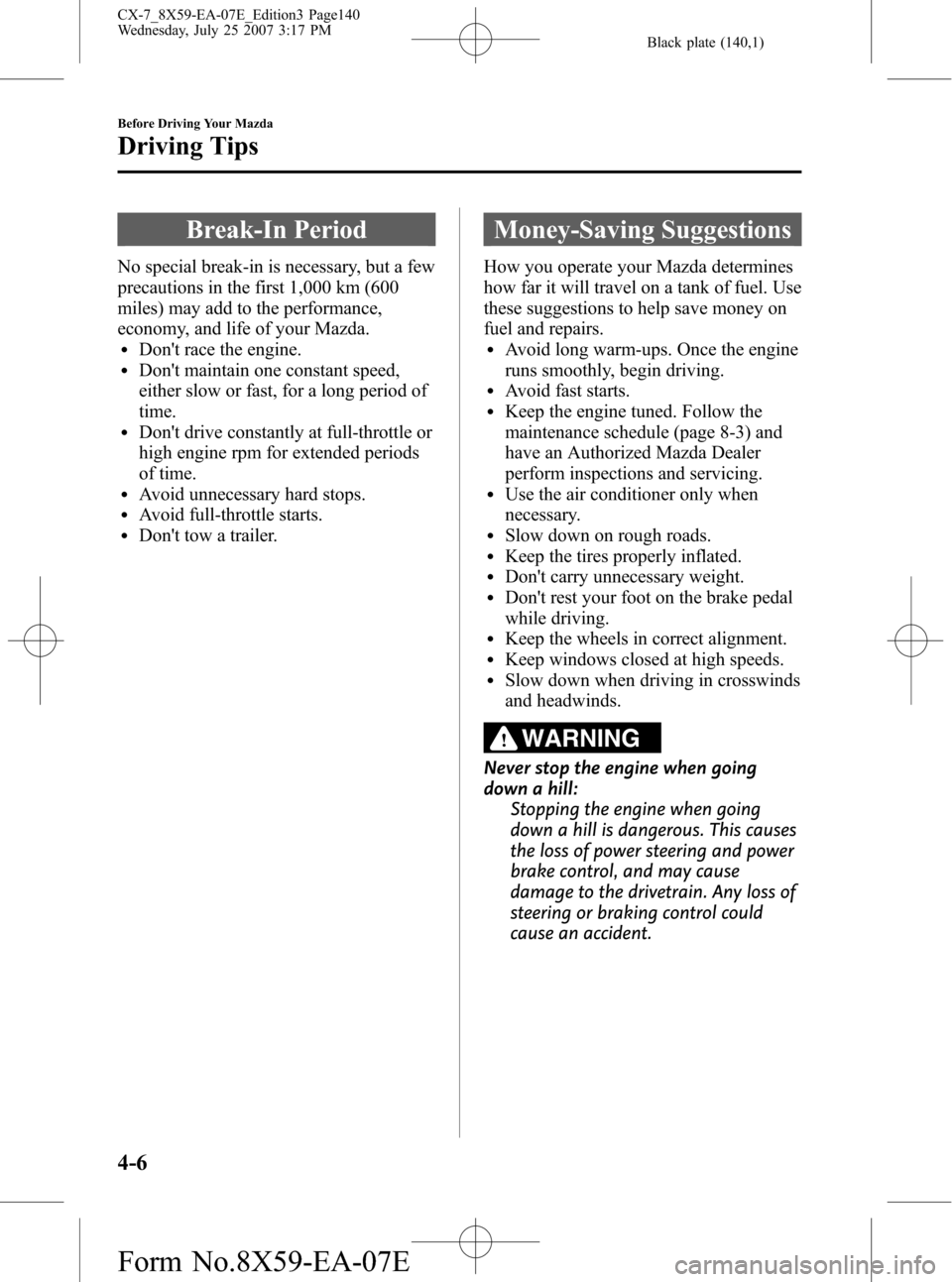 MAZDA MODEL CX-7 2008  Owners Manual (in English) Black plate (140,1)
Break-In Period
No special break-in is necessary, but a few
precautions in the first 1,000 km (600
miles) may add to the performance,
economy, and life of your Mazda.
lDont race t