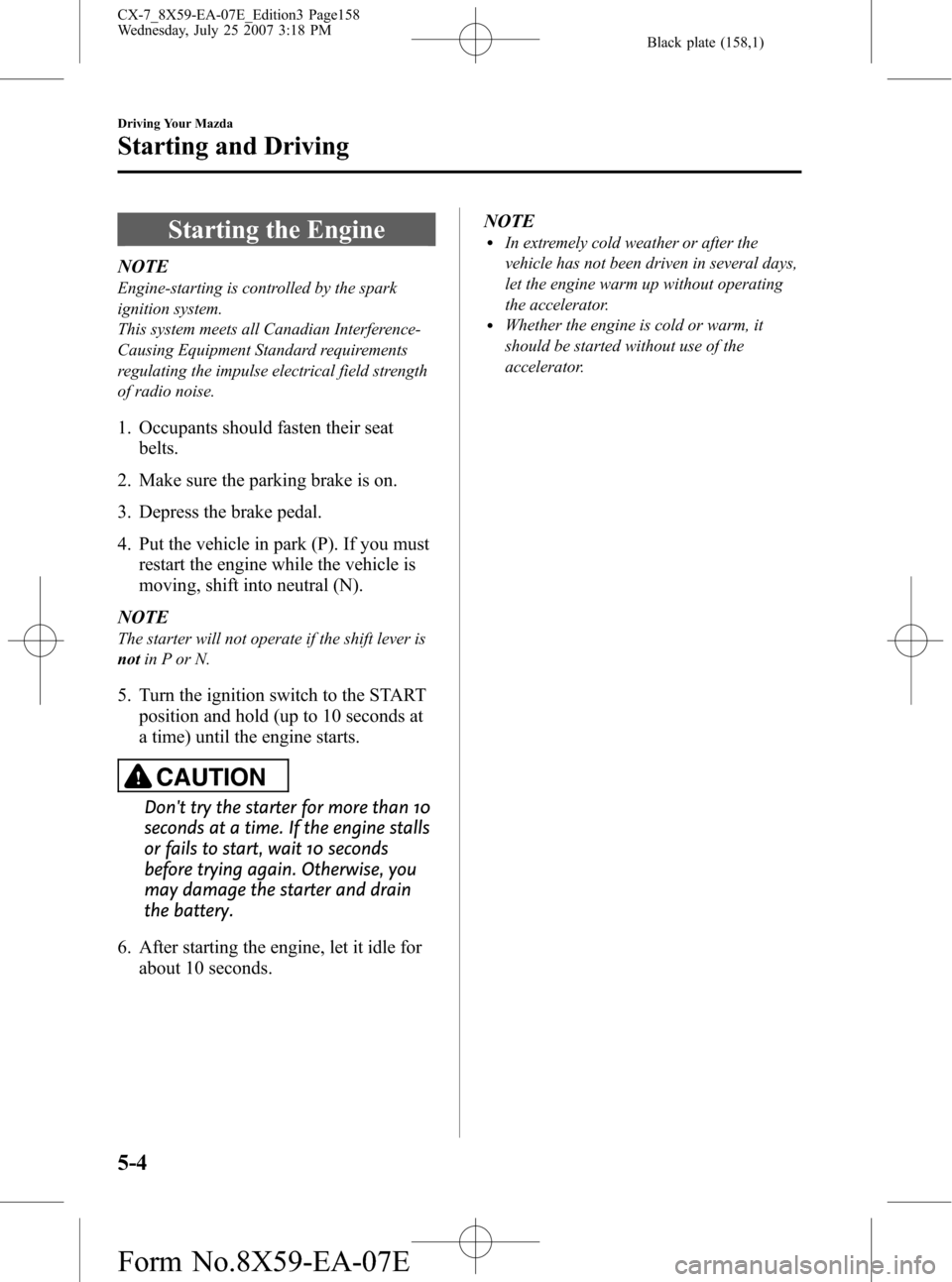 MAZDA MODEL CX-7 2008 Owners Manual (in English) Black plate (158,1)
Starting the Engine
NOTE
Engine-starting is controlled by the spark
ignition system.
This system meets all Canadian Interference-
Causing Equipment Standard requirements
regulating MAZDA MODEL CX-7 2008 Owners Manual (in English) Black plate (158,1)
Starting the Engine
NOTE
Engine-starting is controlled by the spark
ignition system.
This system meets all Canadian Interference-
Causing Equipment Standard requirements
regulating