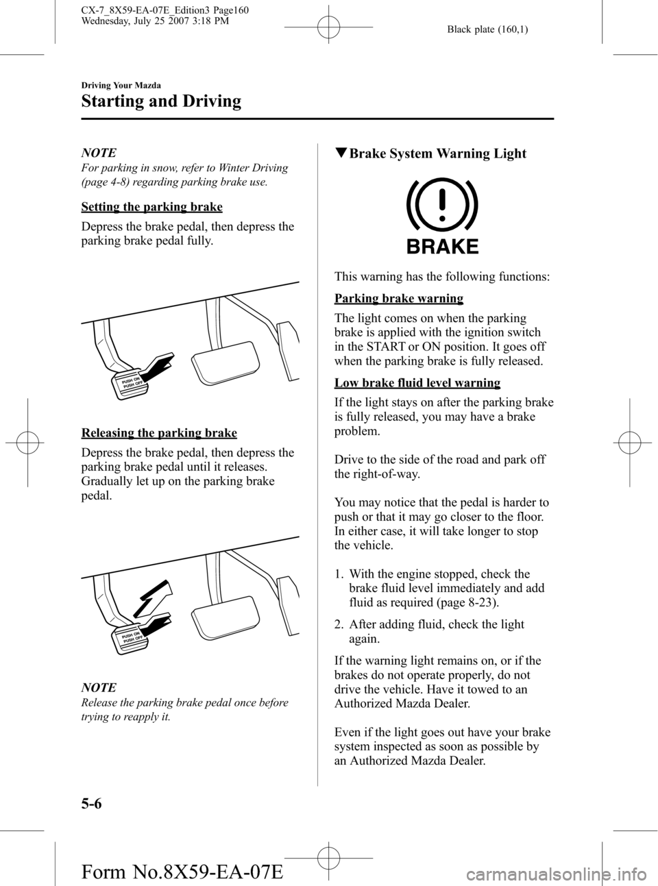MAZDA MODEL CX-7 2008  Owners Manual (in English) Black plate (160,1)
NOTE
For parking in snow, refer to Winter Driving
(page 4-8) regarding parking brake use.
Setting the parking brake
Depress the brake pedal, then depress the
parking brake pedal fu