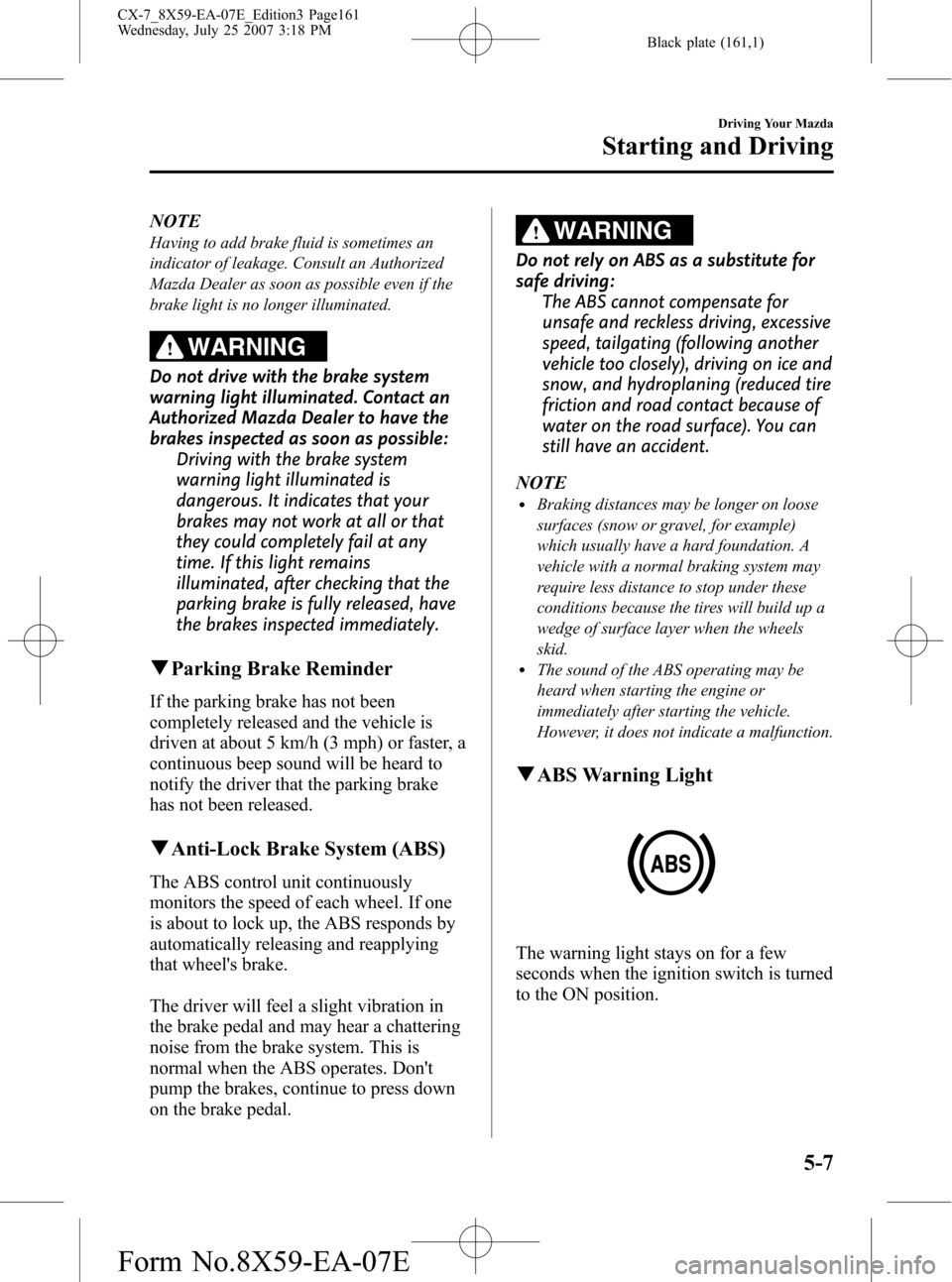 MAZDA MODEL CX-7 2008  Owners Manual (in English) Black plate (161,1)
NOTE
Having to add brake fluid is sometimes an
indicator of leakage. Consult an Authorized
Mazda Dealer as soon as possible even if the
brake light is no longer illuminated.
WARNIN