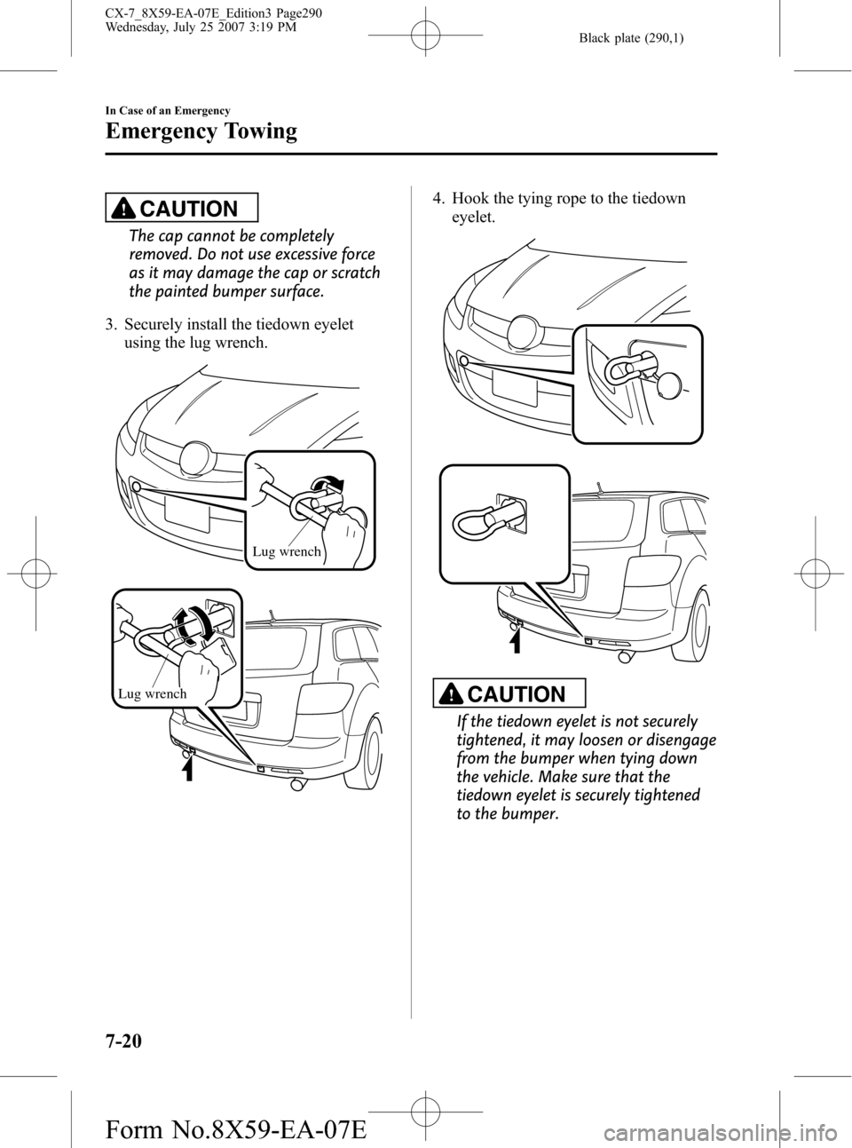MAZDA MODEL CX-7 2008 Owners Manual (in English) Black plate (290,1)
CAUTION
The cap cannot be completely
removed. Do not use excessive force
as it may damage the cap or scratch
the painted bumper surface.
3. Securely install the tiedown eyelet usin MAZDA MODEL CX-7 2008 Owners Manual (in English) Black plate (290,1)
CAUTION
The cap cannot be completely
removed. Do not use excessive force
as it may damage the cap or scratch
the painted bumper surface.
3. Securely install the tiedown eyelet usin