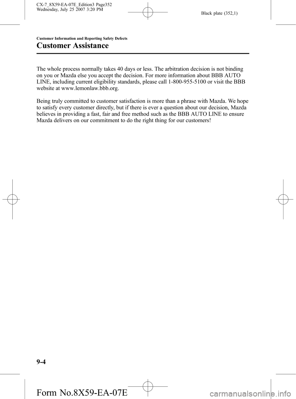 MAZDA MODEL CX-7 2008 Owners Manual (in English) Black plate (352,1)
The whole process normally takes 40 days or less. The arbitration decision is not binding
on you or Mazda else you accept the decision. For more information about BBB AUTO
LINE, in MAZDA MODEL CX-7 2008 Owners Manual (in English) Black plate (352,1)
The whole process normally takes 40 days or less. The arbitration decision is not binding
on you or Mazda else you accept the decision. For more information about BBB AUTO
LINE, in