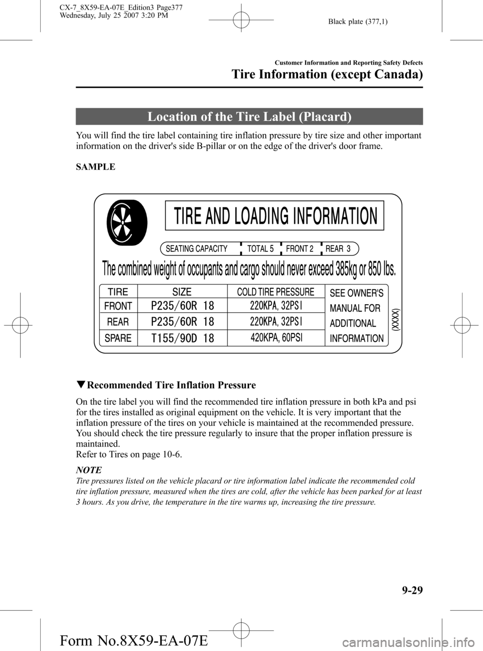 MAZDA MODEL CX-7 2008 Owners Manual (in English) Black plate (377,1)
Location of the Tire Label (Placard)
You will find the tire label containing tire inflation pressure by tire size and other important
information on the drivers side B-pillar or o MAZDA MODEL CX-7 2008 Owners Manual (in English) Black plate (377,1)
Location of the Tire Label (Placard)
You will find the tire label containing tire inflation pressure by tire size and other important
information on the drivers side B-pillar or o