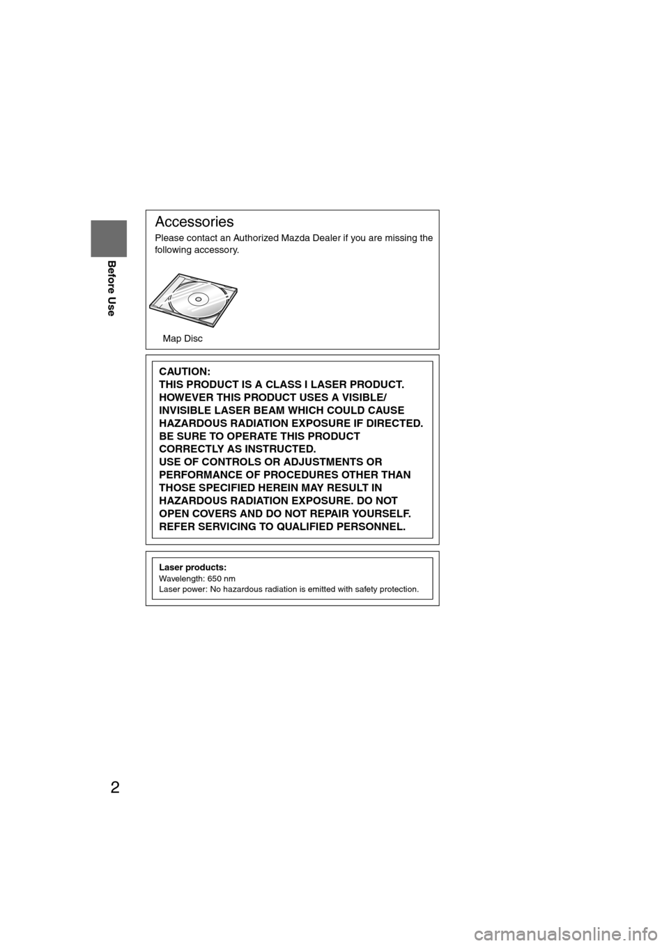 MAZDA MODEL CX-7 2008  Owners Manual (in English) 2
Before Use
Navigation 
Set Up
RDM-TMCIf
necessary
Rear View 
Monitor
Accessories
Please contact an Authorized Mazda Dealer if you are missing the 
following accessory.
l
Map Disc
CAUTION:
THIS PRODU