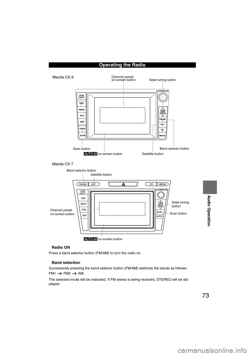 MAZDA MODEL CX-7 2008   (in English) Owners Guide 73
Audio Operation
nRadio ON
Press a band selector button (FM/AM) to turn the radio on.
nBand selection
Successively pressing the band selector button (FM/AM) switches the bands as follows: 
FM1 FM2 A