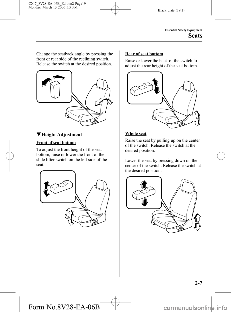 MAZDA MODEL CX-7 2007 (in English) User Guide Black plate (19,1)
Change the seatback angle by pressing the
front or rear side of the reclining switch.
Release the switch at the desired position.
qHeight Adjustment
Front of seat bottom
To adjust t MAZDA MODEL CX-7 2007 (in English) User Guide Black plate (19,1)
Change the seatback angle by pressing the
front or rear side of the reclining switch.
Release the switch at the desired position.
qHeight Adjustment
Front of seat bottom
To adjust t