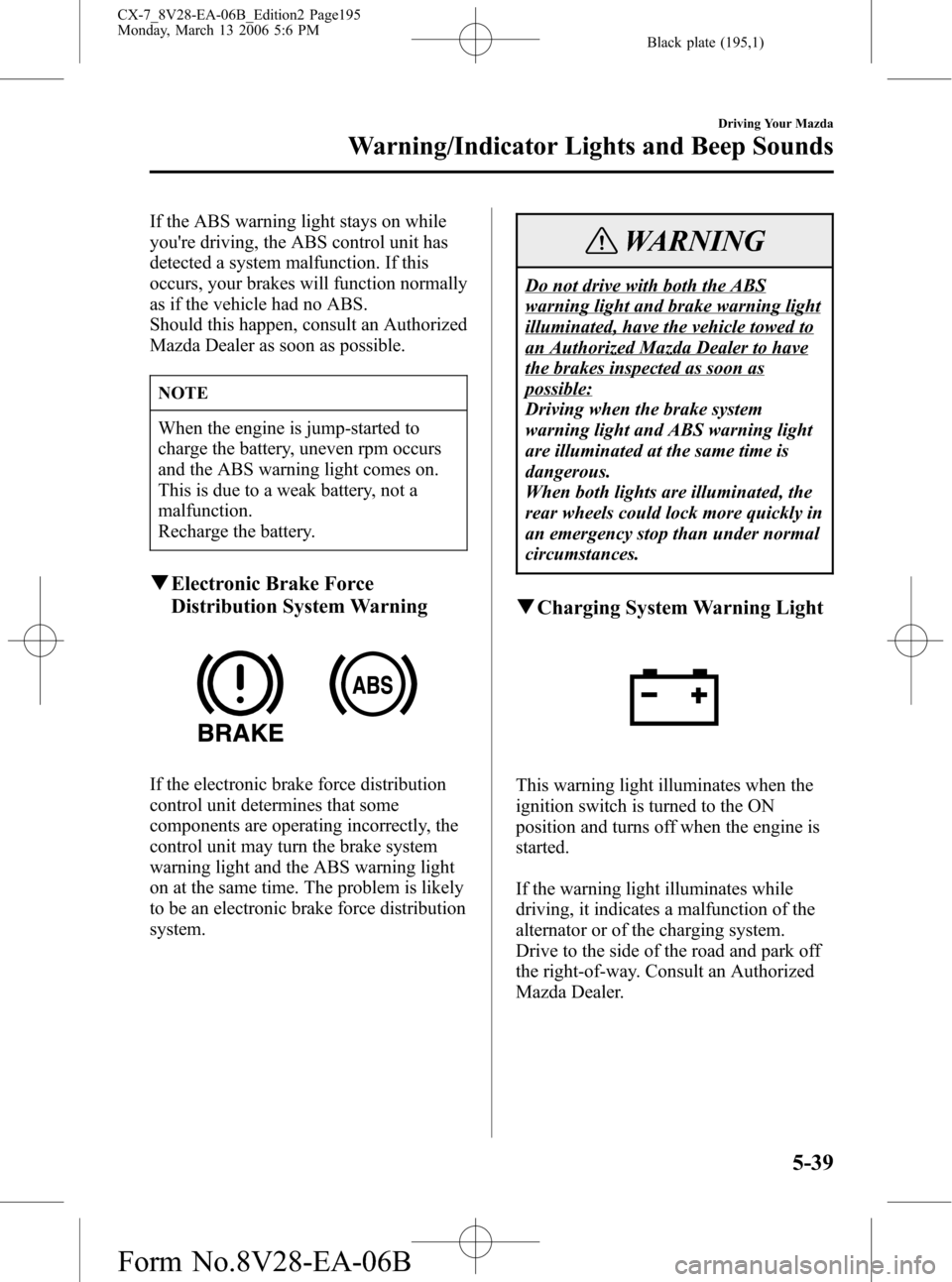 MAZDA MODEL CX-7 2007 Owners Manual (in English) Black plate (195,1)
If the ABS warning light stays on while
youre driving, the ABS control unit has
detected a system malfunction. If this
occurs, your brakes will function normally
as if the vehicle MAZDA MODEL CX-7 2007 Owners Manual (in English) Black plate (195,1)
If the ABS warning light stays on while
youre driving, the ABS control unit has
detected a system malfunction. If this
occurs, your brakes will function normally
as if the vehicle
