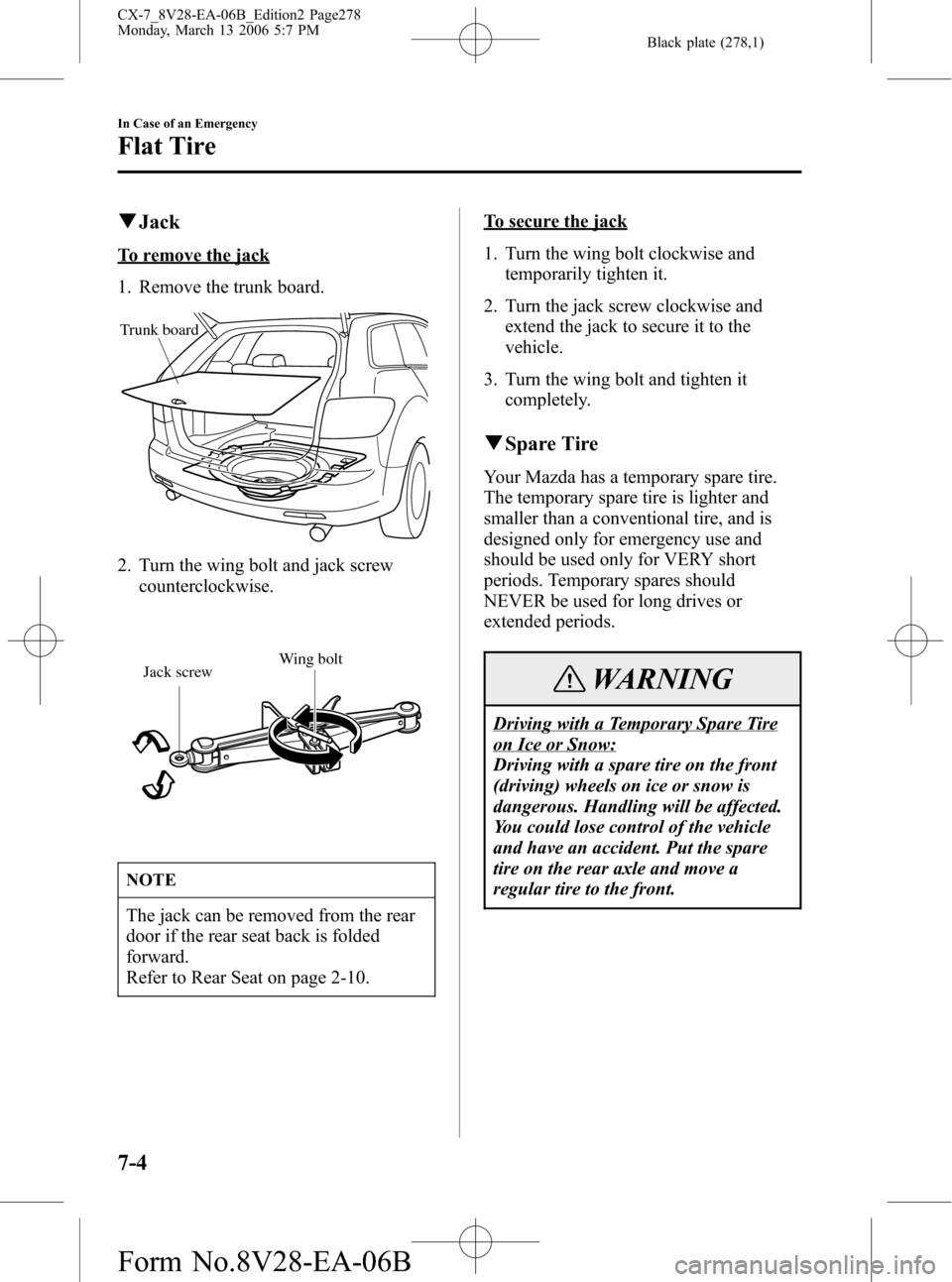 MAZDA MODEL CX-7 2007  Owners Manual (in English) Black plate (278,1)
qJack
To remove the jack
1. Remove the trunk board.
Trunk board
2. Turn the wing bolt and jack screw
counterclockwise.
Jack screwWing bolt
NOTE
The jack can be removed from the rea