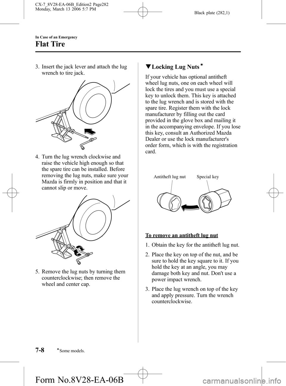 MAZDA MODEL CX-7 2007  Owners Manual (in English) Black plate (282,1)
3. Insert the jack lever and attach the lug
wrench to tire jack.
4. Turn the lug wrench clockwise and
raise the vehicle high enough so that
the spare tire can be installed. Before
