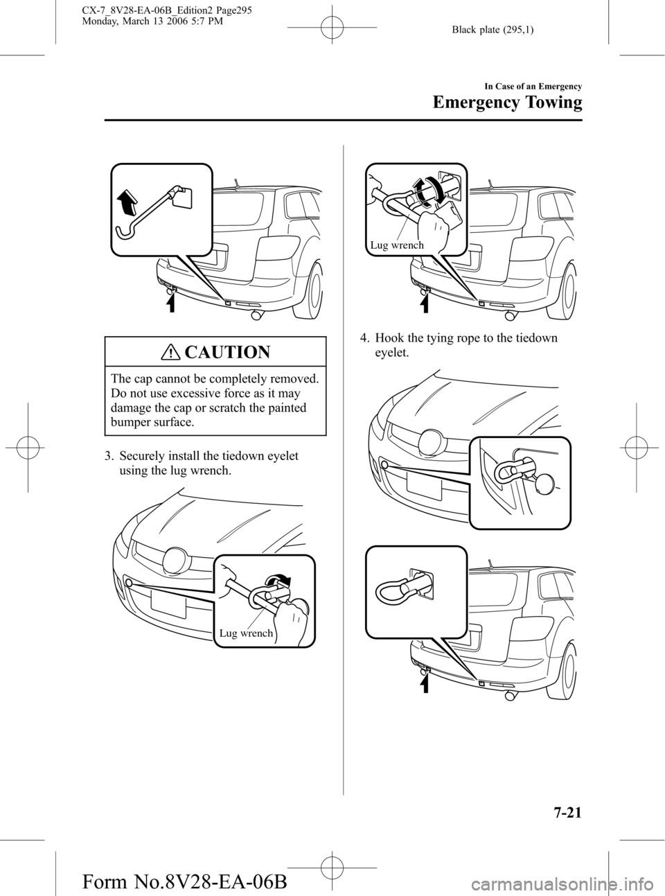 MAZDA MODEL CX-7 2007 (in English) Owners Guide Black plate (295,1)
CAUTION
The cap cannot be completely removed.
Do not use excessive force as it may
damage the cap or scratch the painted
bumper surface.
3. Securely install the tiedown eyelet
usin MAZDA MODEL CX-7 2007 (in English) Owners Guide Black plate (295,1)
CAUTION
The cap cannot be completely removed.
Do not use excessive force as it may
damage the cap or scratch the painted
bumper surface.
3. Securely install the tiedown eyelet
usin