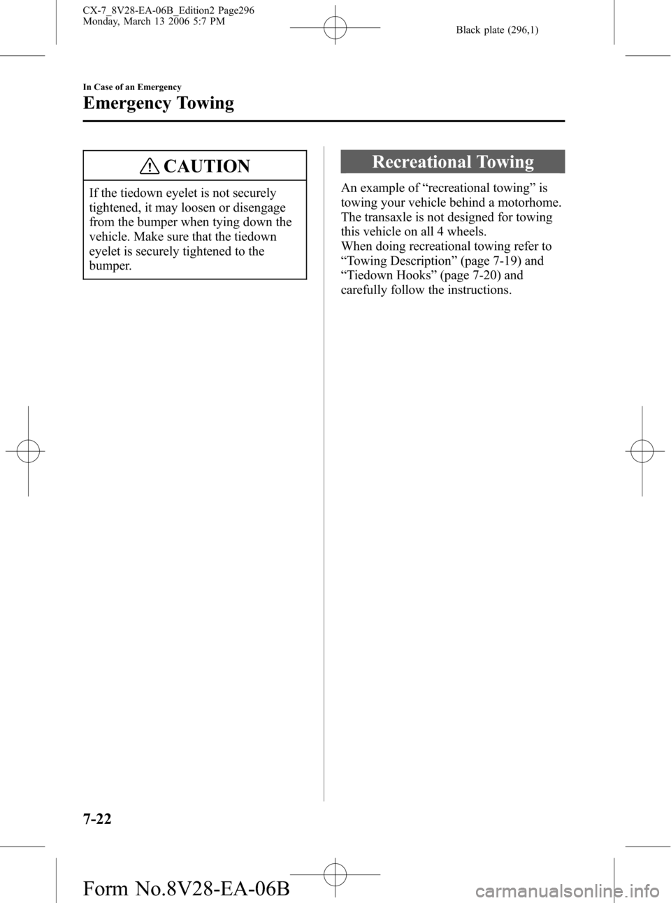 MAZDA MODEL CX-7 2007 (in English) Owners Guide Black plate (296,1)
CAUTION
If the tiedown eyelet is not securely
tightened, it may loosen or disengage
from the bumper when tying down the
vehicle. Make sure that the tiedown
eyelet is securely tight MAZDA MODEL CX-7 2007 (in English) Owners Guide Black plate (296,1)
CAUTION
If the tiedown eyelet is not securely
tightened, it may loosen or disengage
from the bumper when tying down the
vehicle. Make sure that the tiedown
eyelet is securely tight