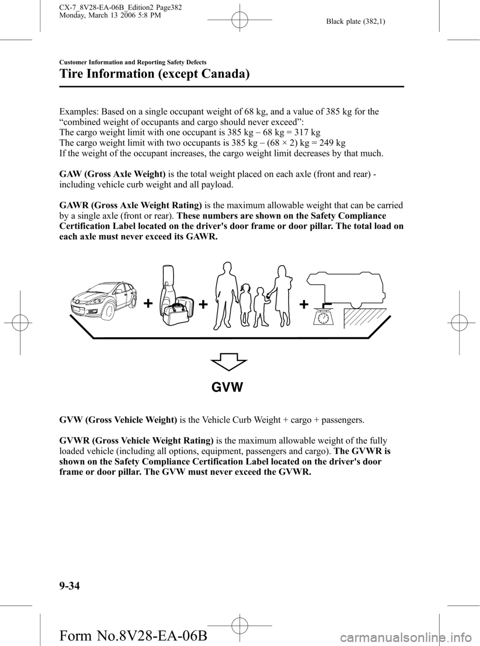 MAZDA MODEL CX-7 2007 (in English) Owners Guide Black plate (382,1)
Examples: Based on a single occupant weight of 68 kg, and a value of 385 kg for the
“combined weight of occupants and cargo should never exceed”:
The cargo weight limit with on MAZDA MODEL CX-7 2007 (in English) Owners Guide Black plate (382,1)
Examples: Based on a single occupant weight of 68 kg, and a value of 385 kg for the
“combined weight of occupants and cargo should never exceed”:
The cargo weight limit with on