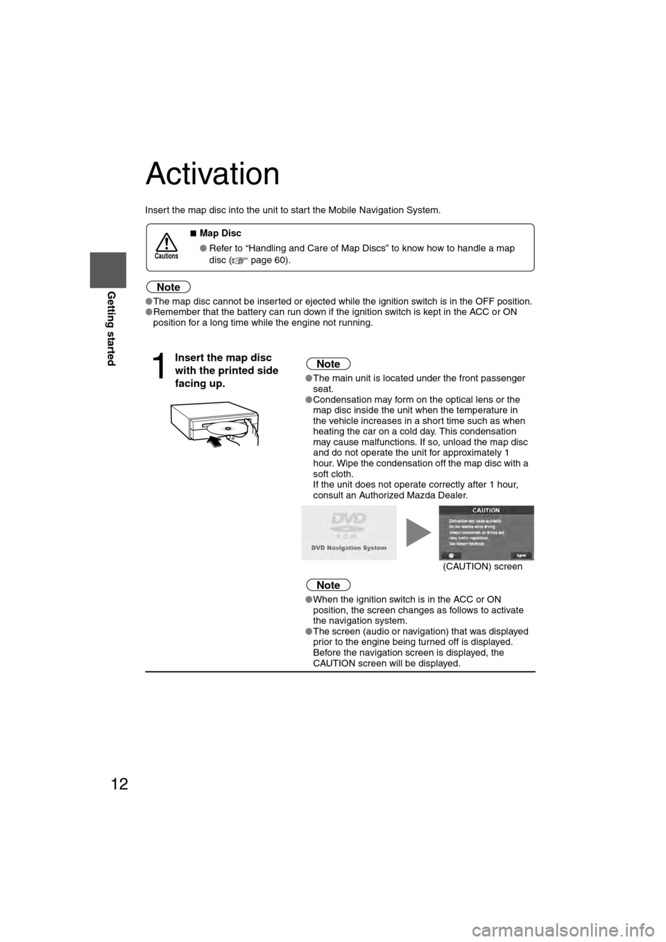 MAZDA MODEL CX-7 2007  Navigation Manual (in English) 12
RoutingAddress
Book
Getting started
Activation
Insert the map disc into the unit to start the Mobile Navigation System.
Note
l
The map disc cannot be inserted or ejected while the ignition switch i