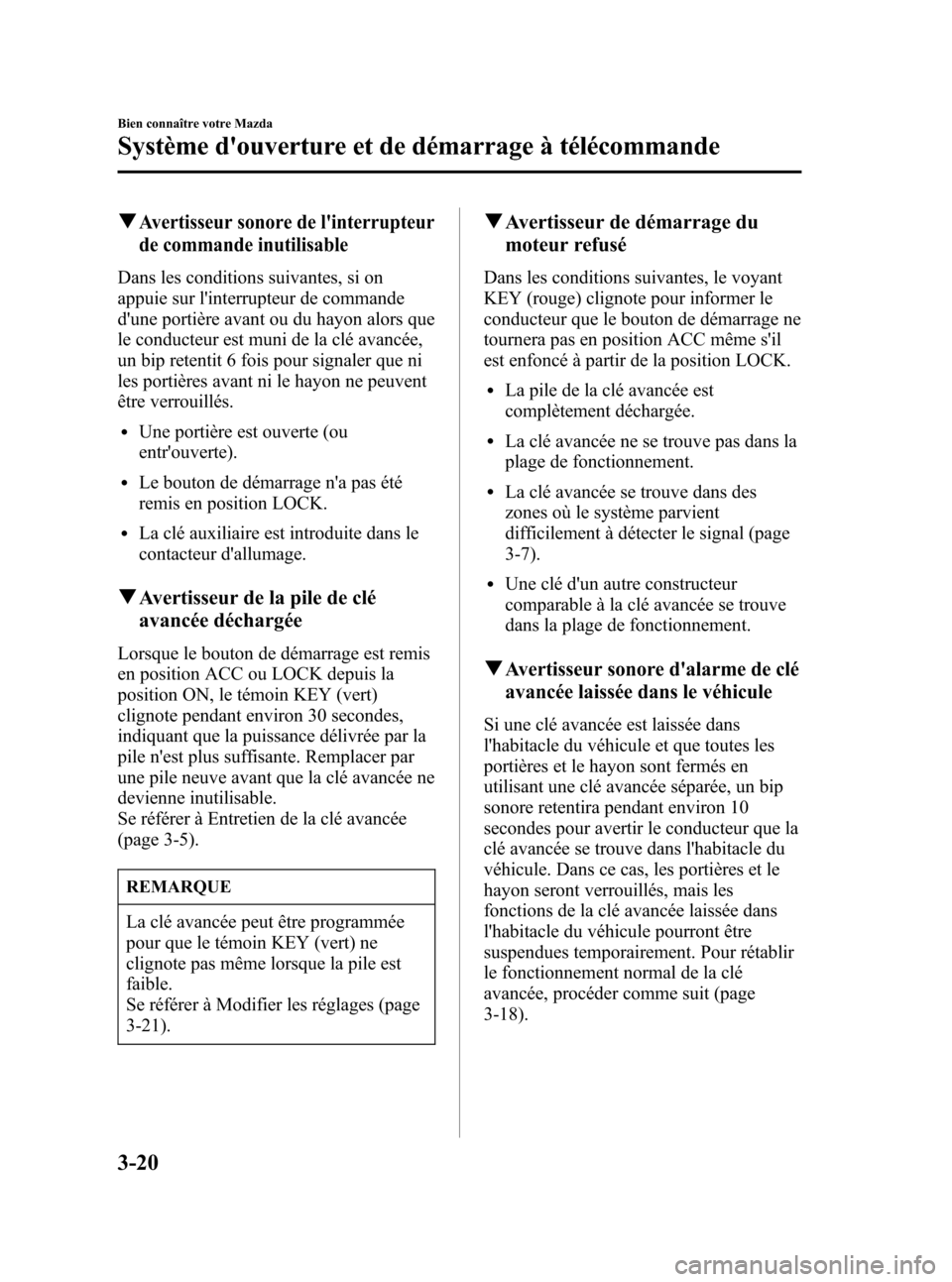 MAZDA MODEL CX-7 2007  Manuel du propriétaire (in French) Black plate (108,1)
qAvertisseur sonore de linterrupteur
de commande inutilisable
Dans les conditions suivantes, si on
appuie sur linterrupteur de commande
dune portière avant ou du hayon alors qu