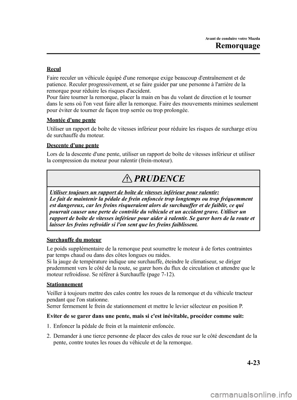 MAZDA MODEL CX-7 2007  Manuel du propriétaire (in French) Black plate (177,1)
Recul
Faire reculer un véhicule équipé dune remorque exige beaucoup dentraînement et de
patience. Reculer progressivement, et se faire guider par une personne à larrière d
