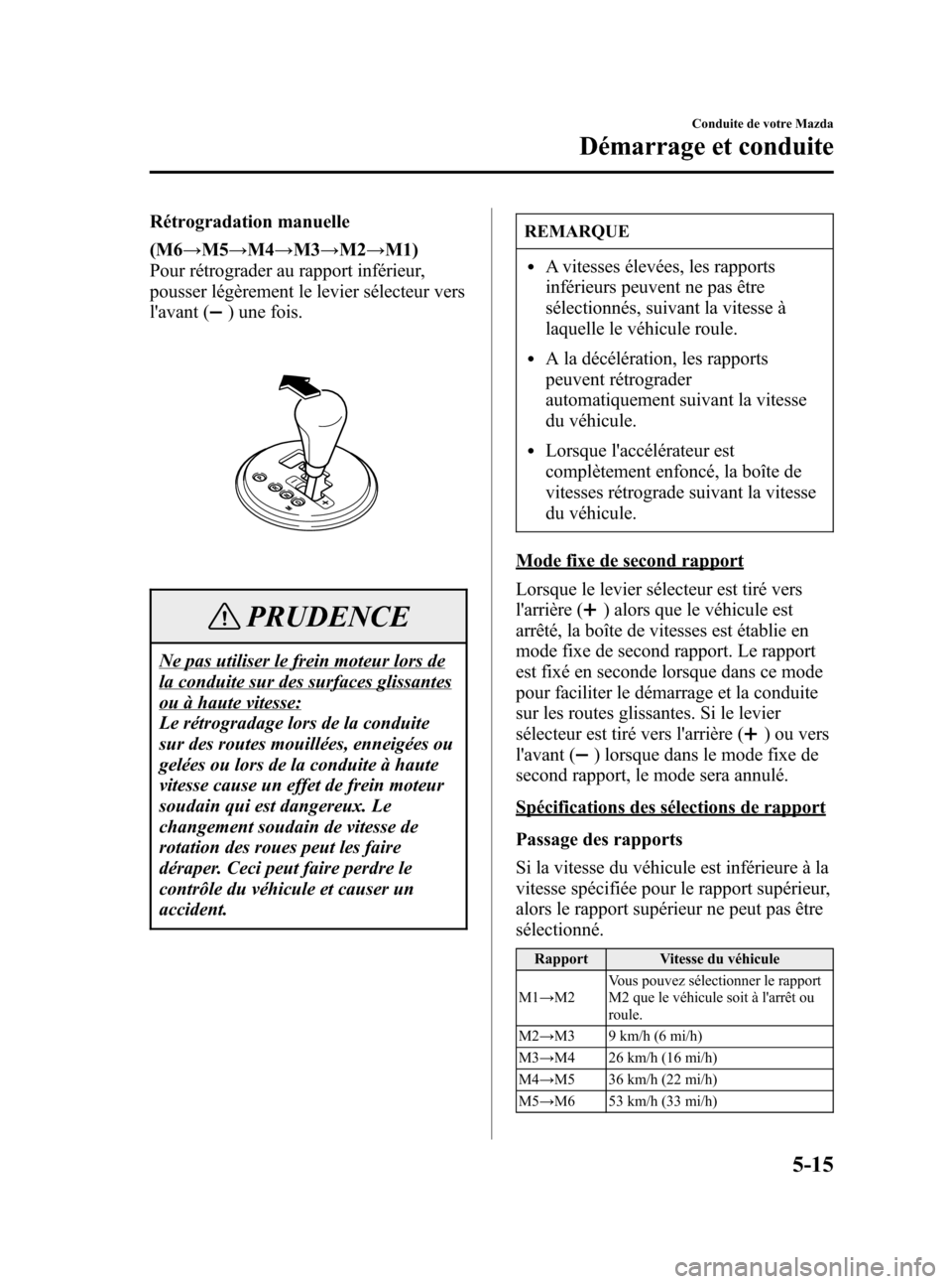 MAZDA MODEL CX-7 2007  Manuel du propriétaire (in French) Black plate (193,1)
Rétrogradation manuelle
(M6→M5→M4→M3→M2→M1)
Pour rétrograder au rapport inférieur,
pousser légèrement le levier sélecteur vers
lavant (
) une fois.
PRUDENCE
Ne pas