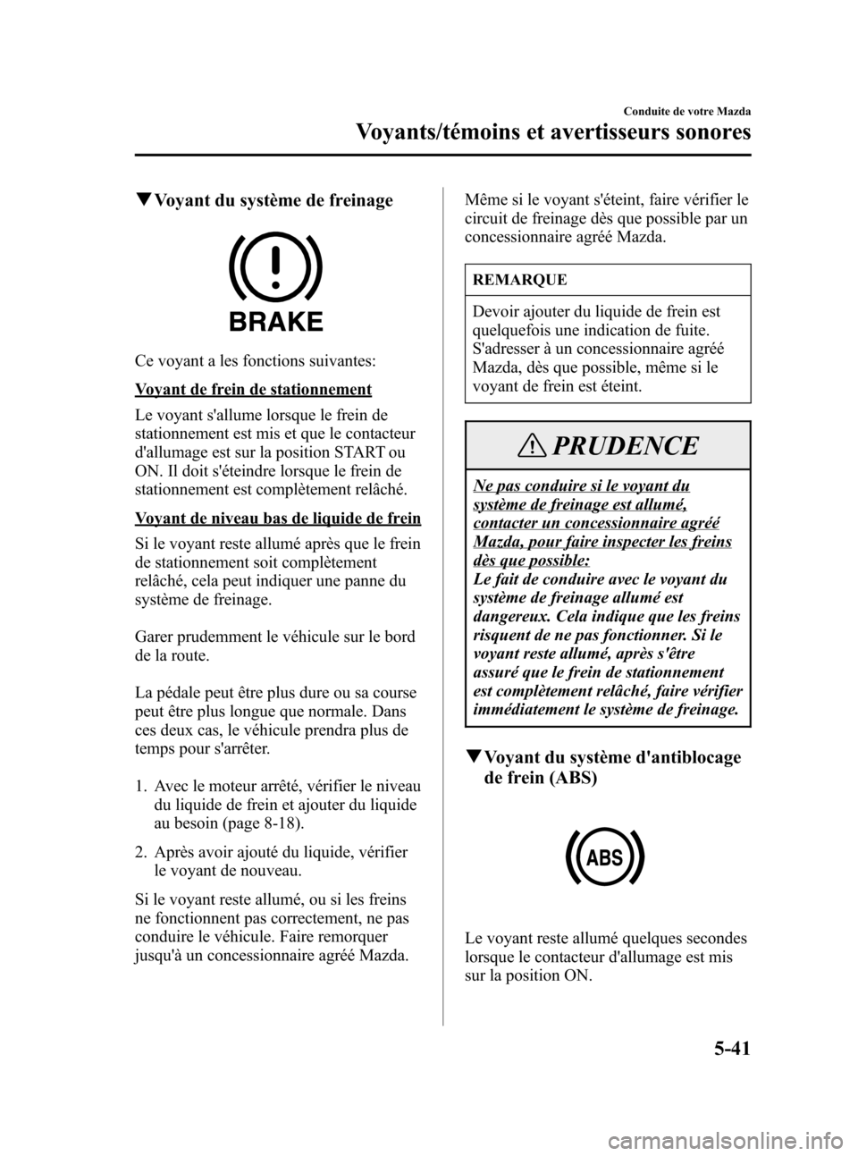 MAZDA MODEL CX-7 2007 Manuel du propriétaire (in French) Black plate (219,1)
qVoyant du système de freinage
Ce voyant a les fonctions suivantes:
Voyant de frein de stationnement
Le voyant sallume lorsque le frein de
stationnement est mis et que le contact MAZDA MODEL CX-7 2007 Manuel du propriétaire (in French) Black plate (219,1)
qVoyant du système de freinage
Ce voyant a les fonctions suivantes:
Voyant de frein de stationnement
Le voyant sallume lorsque le frein de
stationnement est mis et que le contact