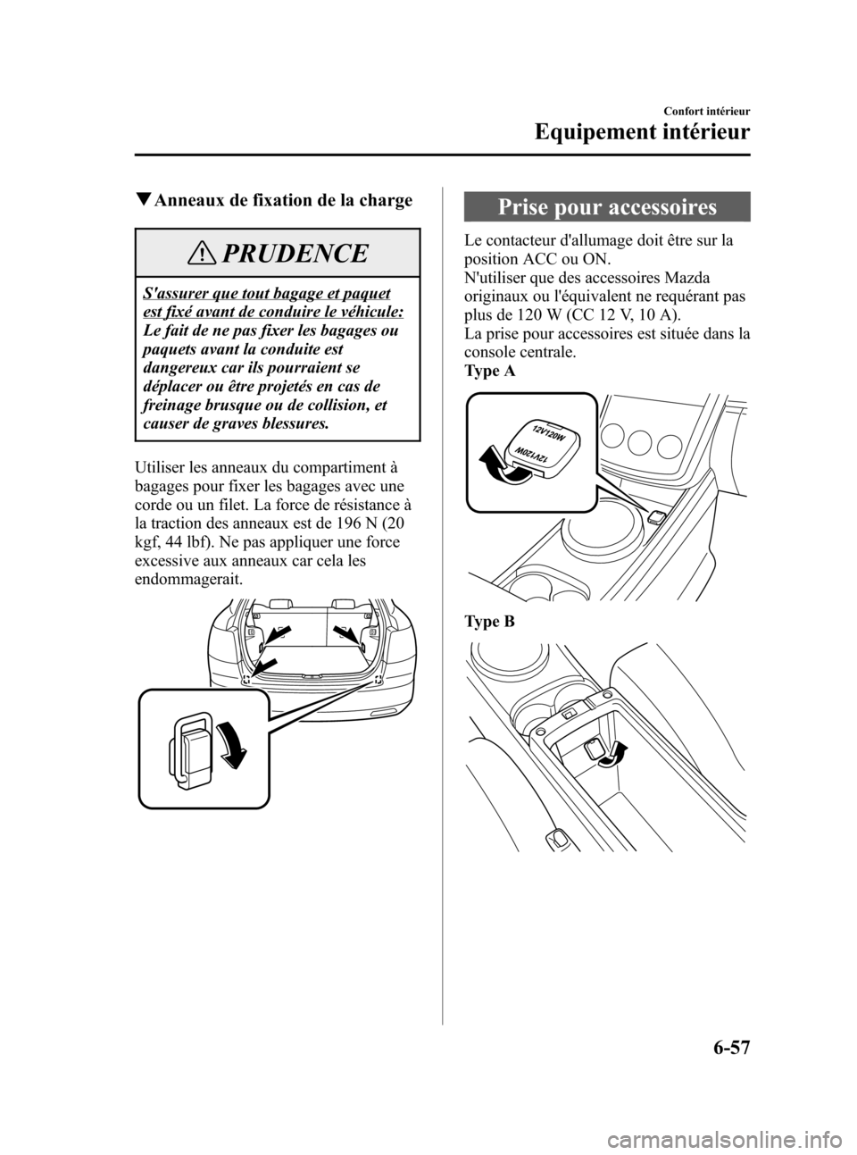 MAZDA MODEL CX-7 2007  Manuel du propriétaire (in French) Black plate (299,1)
qAnneaux de fixation de la charge
PRUDENCE
Sassurer que tout bagage et paquet
est fixé avant de conduire le véhicule:
Le fait de ne pas fixer les bagages ou
paquets avant la con