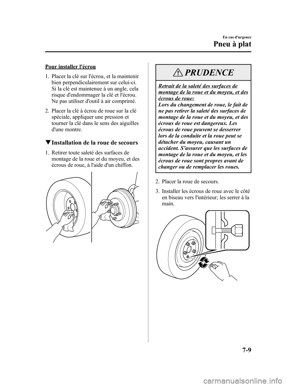 MAZDA MODEL CX-7 2007  Manuel du propriétaire (in French) Black plate (309,1)
Pour installer lécrou
1. Placer la clé sur lécrou, et la maintenir
bien perpendiculairement sur celui-ci.
Si la clé est maintenue à un angle, cela
risque dendommager la cl