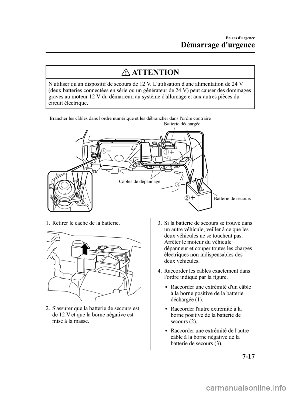 MAZDA MODEL CX-7 2007  Manuel du propriétaire (in French) Black plate (317,1)
ATTENTION
Nutiliser quun dispositif de secours de 12 V. Lutilisation dune alimentation de 24 V
(deux batteries connectées en série ou un générateur de 24 V) peut causer des