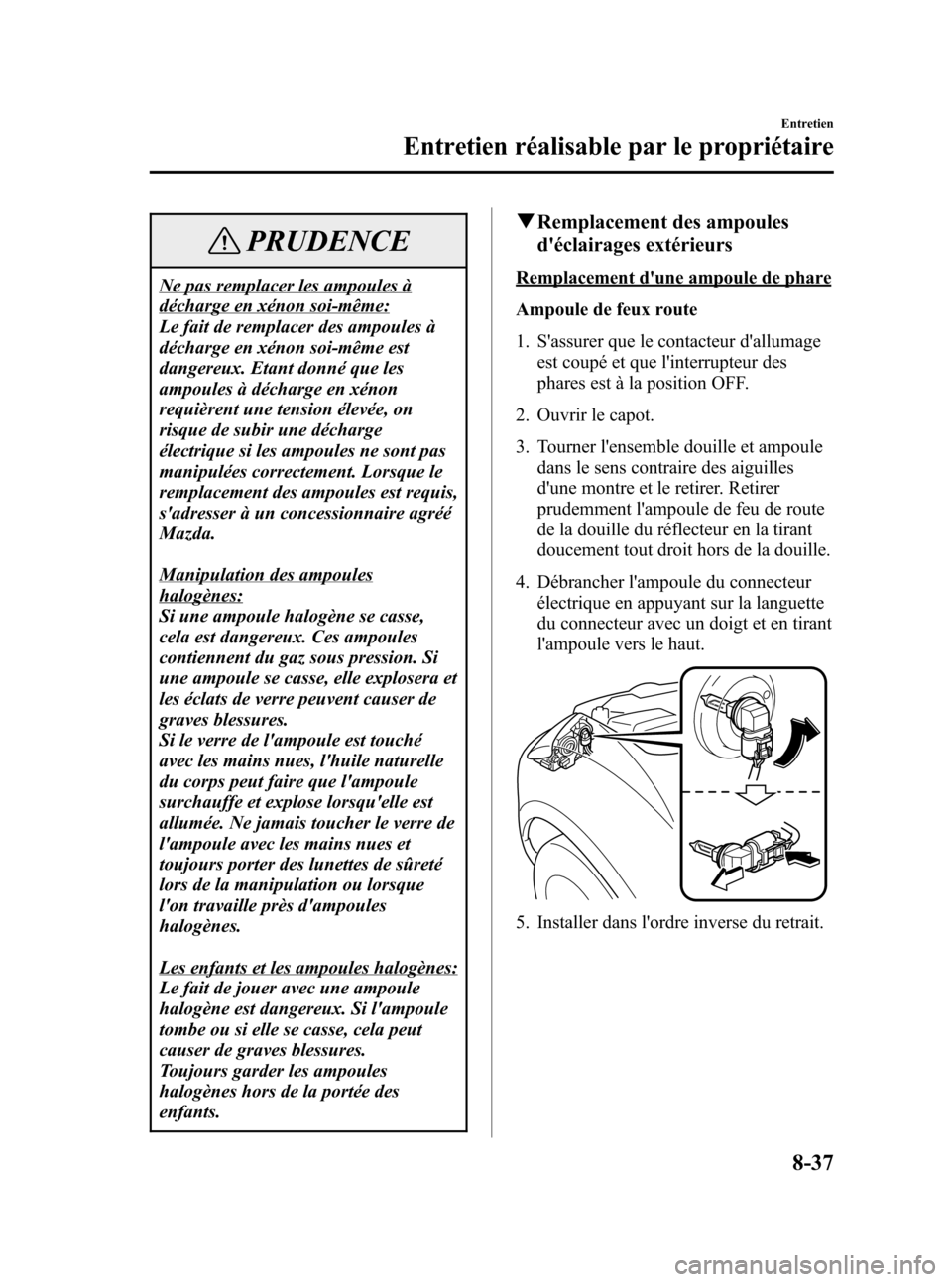 MAZDA MODEL CX-7 2007  Manuel du propriétaire (in French) Black plate (359,1)
PRUDENCE
Ne pas remplacer les ampoules à
décharge en xénon soi-même:
Le fait de remplacer des ampoules à
décharge en xénon soi-même est
dangereux. Etant donné que les
ampo