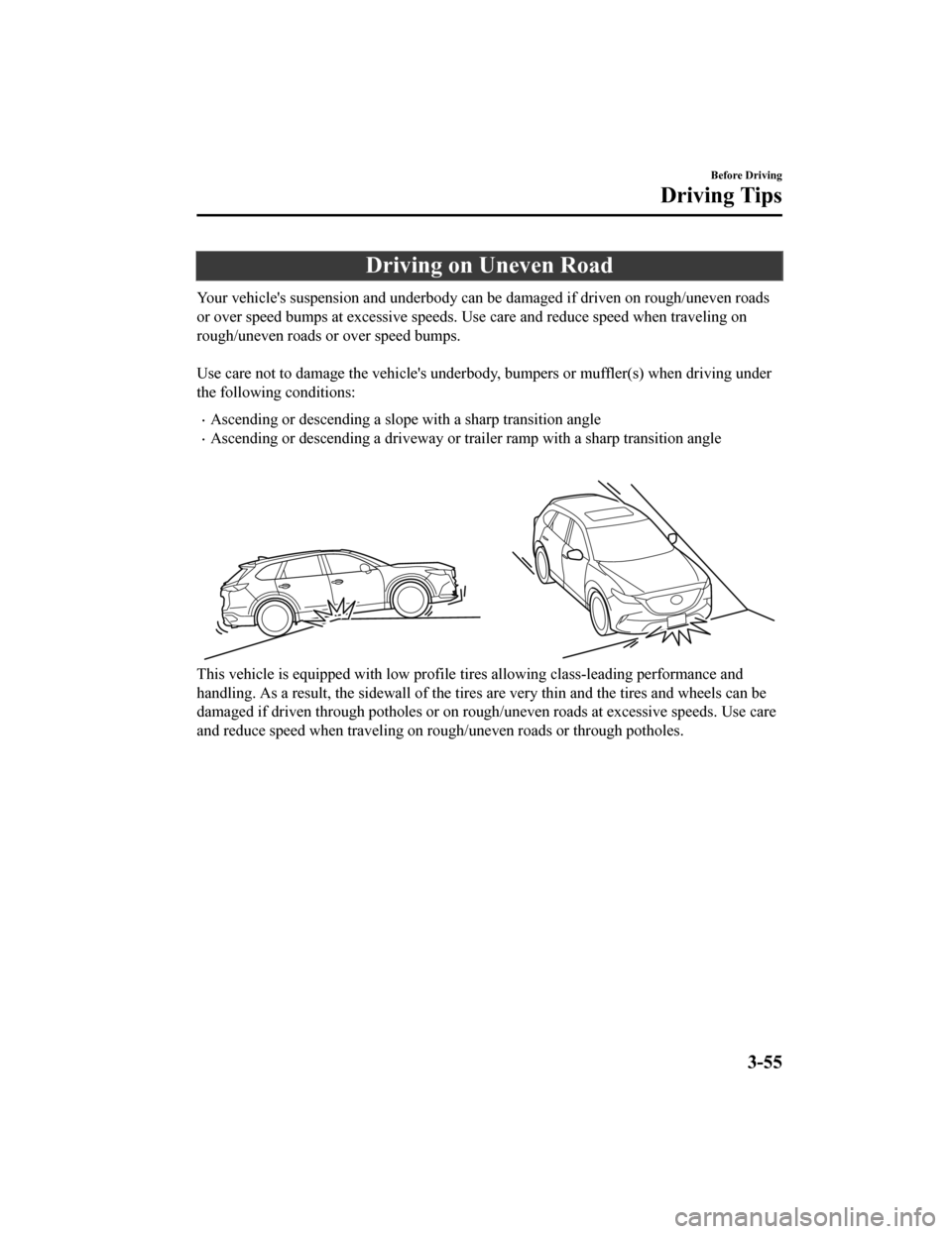 MAZDA MODEL CX-9 2020  Owners Manual (in English) Driving on Uneven Road
Your vehicles suspension and underbody can be damaged if driven on rough/uneven roads
or over speed bumps at excessive speeds. Use care and reduce speed when traveling on
rough